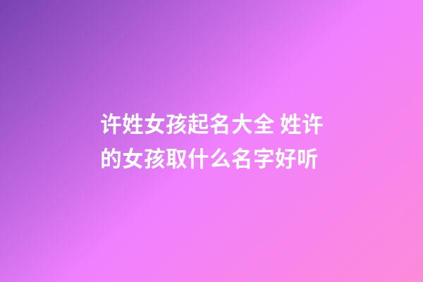 许姓女孩起名大全 姓许的女孩取什么名字好听